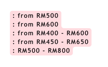 from RM500 from RM600 from RM400 RM600 from RM450 RM650 RM500 RM800